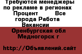 Требуются менеджеры по рекламе в регионах › Процент ­ 50 - Все города Работа » Вакансии   . Оренбургская обл.,Медногорск г.